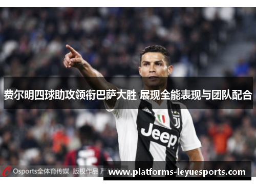 费尔明四球助攻领衔巴萨大胜 展现全能表现与团队配合