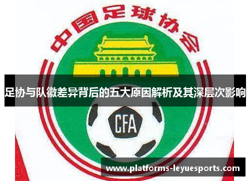 足协与队徽差异背后的五大原因解析及其深层次影响