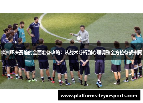欧洲杯决赛前的全面准备攻略：从战术分析到心理调整全方位备战指南