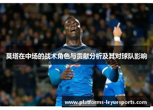 莫塔在中场的战术角色与贡献分析及其对球队影响