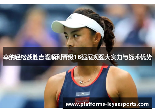 辛纳轻松战胜吉隆顺利晋级16强展现强大实力与战术优势