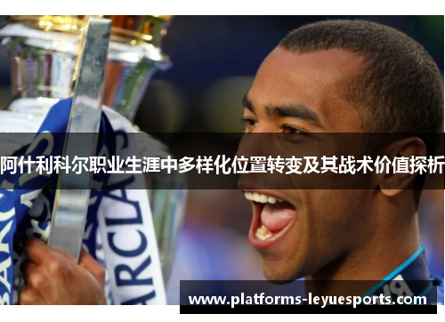 阿什利科尔职业生涯中多样化位置转变及其战术价值探析