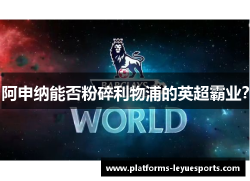 阿申纳能否粉碎利物浦的英超霸业？