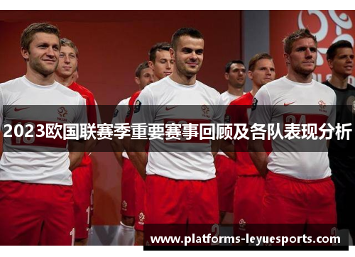 2023欧国联赛季重要赛事回顾及各队表现分析