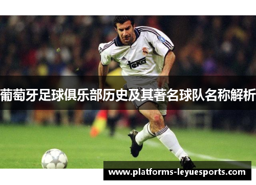 葡萄牙足球俱乐部历史及其著名球队名称解析