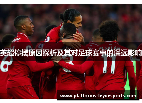 英超停摆原因探析及其对足球赛事的深远影响