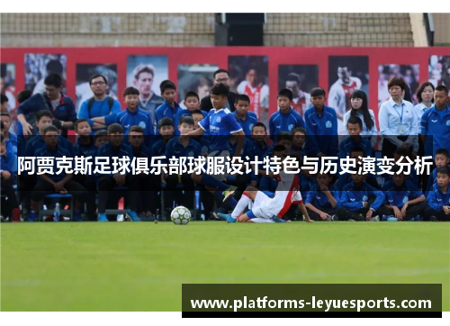 阿贾克斯足球俱乐部球服设计特色与历史演变分析