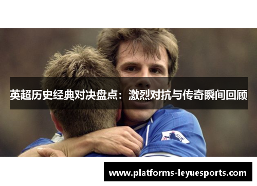 英超历史经典对决盘点：激烈对抗与传奇瞬间回顾