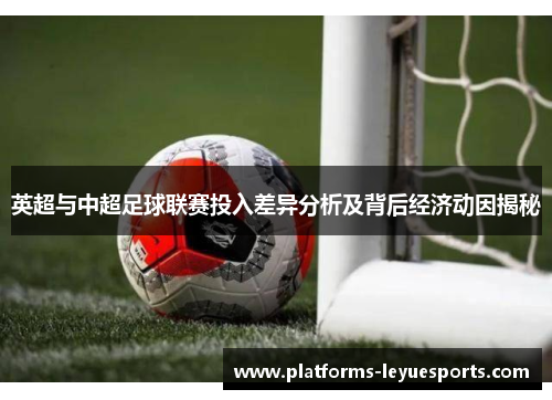 英超与中超足球联赛投入差异分析及背后经济动因揭秘