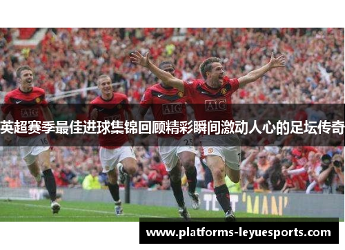 英超赛季最佳进球集锦回顾精彩瞬间激动人心的足坛传奇