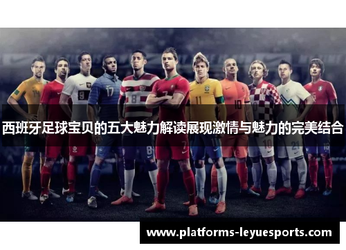 西班牙足球宝贝的五大魅力解读展现激情与魅力的完美结合