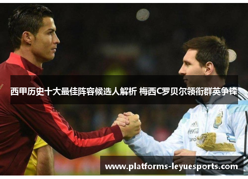 西甲历史十大最佳阵容候选人解析 梅西C罗贝尔领衔群英争锋