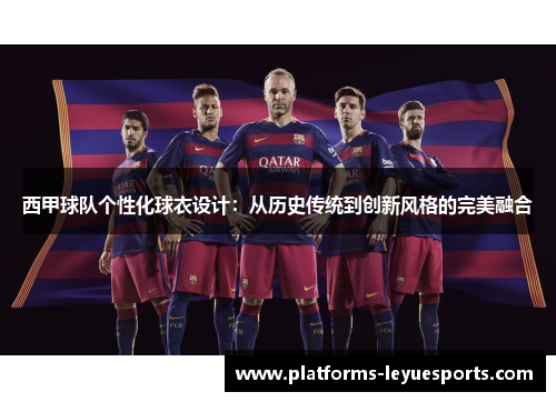 西甲球队个性化球衣设计：从历史传统到创新风格的完美融合