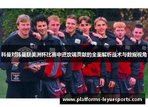 科曼对阵曼联美洲杯比赛中进攻端贡献的全面解析战术与数据视角