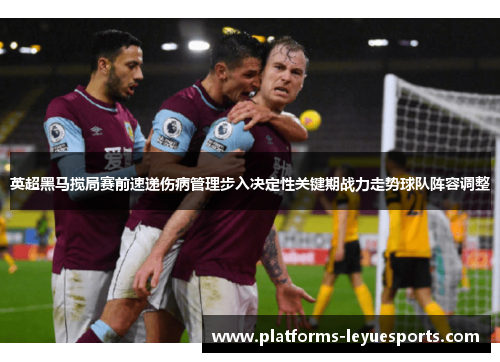 英超黑马搅局赛前速递伤病管理步入决定性关键期战力走势球队阵容调整