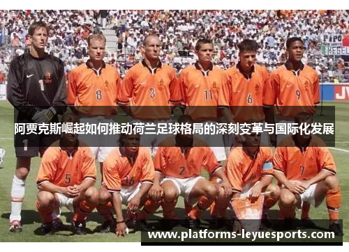 阿贾克斯崛起如何推动荷兰足球格局的深刻变革与国际化发展