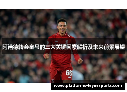 阿诺德转会皇马的三大关键因素解析及未来前景展望