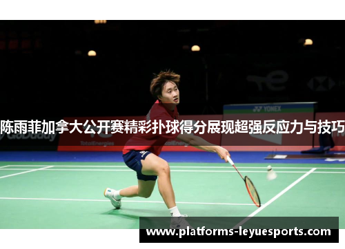 陈雨菲加拿大公开赛精彩扑球得分展现超强反应力与技巧