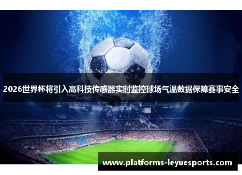 2026世界杯将引入高科技传感器实时监控球场气温数据保障赛事安全