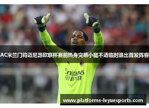 AC米兰门将迈尼昂欧联杯赛前热身突感小腿不适临时退出首发阵容
