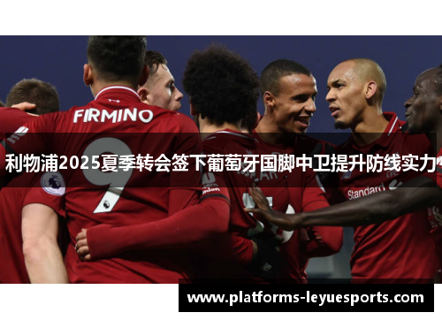 利物浦2025夏季转会签下葡萄牙国脚中卫提升防线实力
