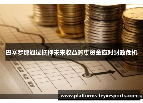 巴塞罗那通过抵押未来收益筹集资金应对财政危机