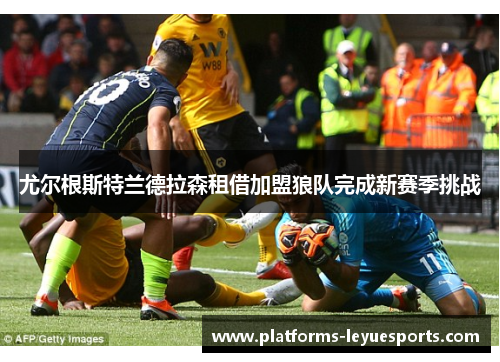 尤尔根斯特兰德拉森租借加盟狼队完成新赛季挑战