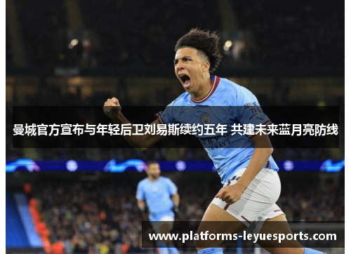 曼城官方宣布与年轻后卫刘易斯续约五年 共建未来蓝月亮防线