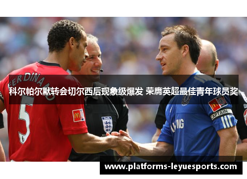 科尔帕尔默转会切尔西后现象级爆发 荣膺英超最佳青年球员奖