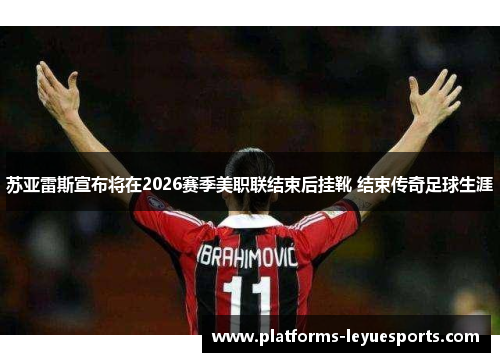 苏亚雷斯宣布将在2026赛季美职联结束后挂靴 结束传奇足球生涯