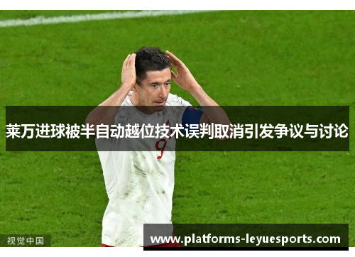 莱万进球被半自动越位技术误判取消引发争议与讨论