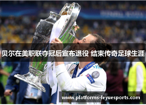 贝尔在美职联夺冠后宣布退役 结束传奇足球生涯