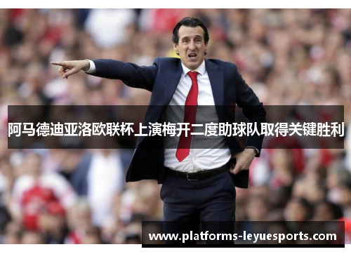 阿马德迪亚洛欧联杯上演梅开二度助球队取得关键胜利