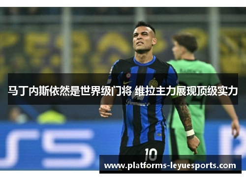 马丁内斯依然是世界级门将 维拉主力展现顶级实力