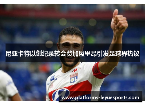 尼亚卡特以创纪录转会费加盟里昂引发足球界热议