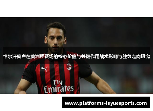 恰尔汗奥卢在美洲杯赛场的核心价值与关键作用战术影响与胜负走向研究